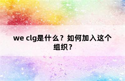 we clg是什么？如何加入这个组织？